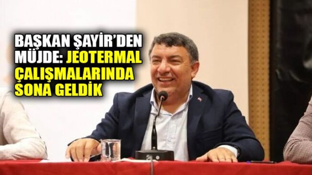 Başkan Şayir’den müjde: Jeotermal çalışmalarında sona geldik